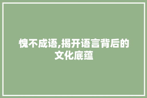 愧不成语,揭开语言背后的文化底蕴