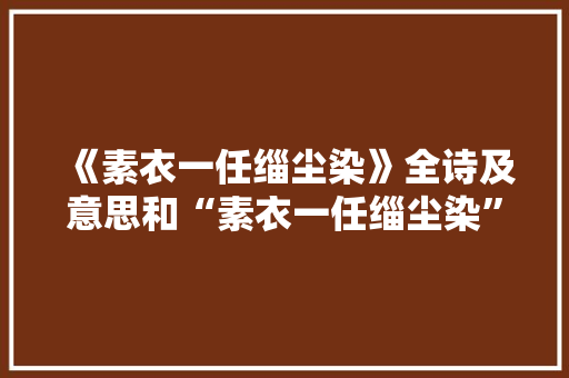 《素衣一任缁尘染》全诗及意思和“素衣一任缁尘染”的拼音注释
