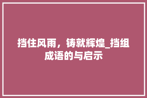 挡住风雨，铸就辉煌_挡组成语的与启示