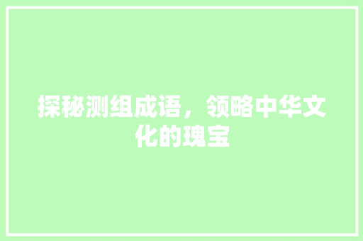 探秘测组成语，领略中华文化的瑰宝
