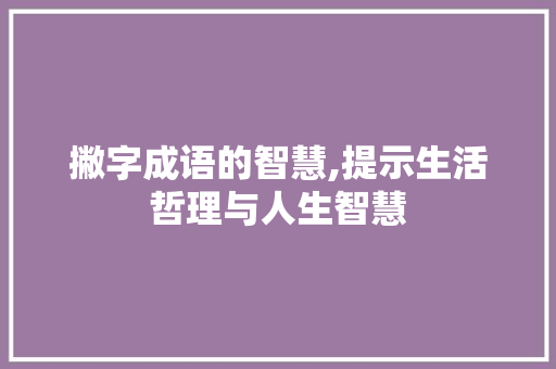 撇字成语的智慧,提示生活哲理与人生智慧