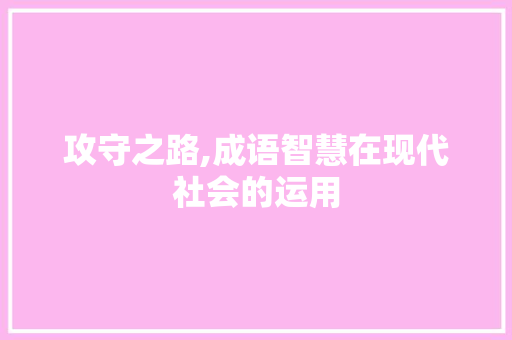 攻守之路,成语智慧在现代社会的运用