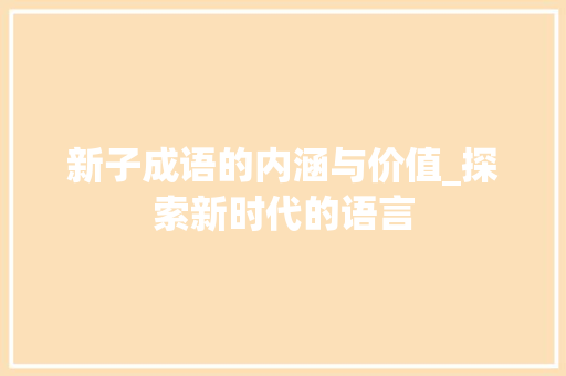 新子成语的内涵与价值_探索新时代的语言