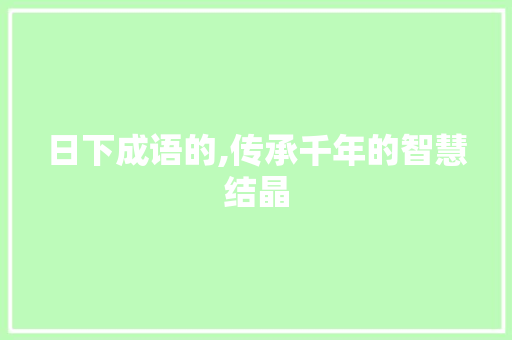 日下成语的,传承千年的智慧结晶