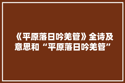 《平原落日吟羌管》全诗及意思和“平原落日吟羌管”的拼音注释