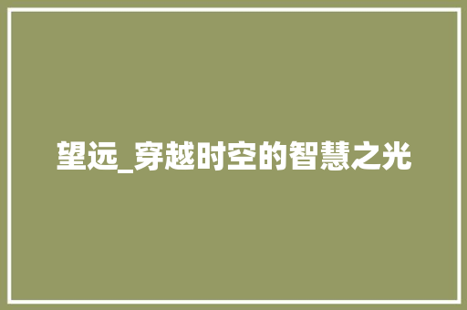 望远_穿越时空的智慧之光