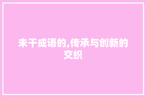 未干成语的,传承与创新的交织