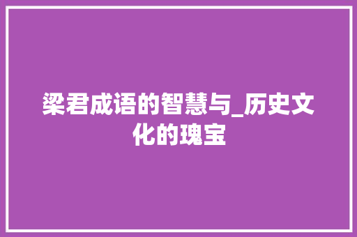 梁君成语的智慧与_历史文化的瑰宝