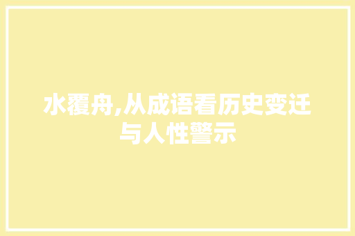 水覆舟,从成语看历史变迁与人性警示