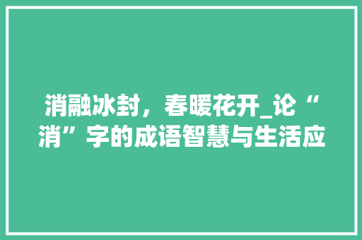 消融冰封，春暖花开_论“消”字的成语智慧与生活应用