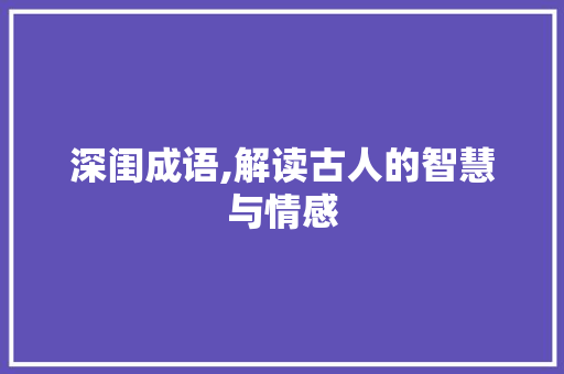 深闺成语,解读古人的智慧与情感
