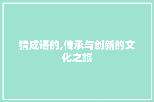 猜成语的,传承与创新的文化之旅