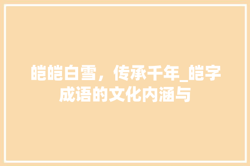 皑皑白雪，传承千年_皑字成语的文化内涵与
