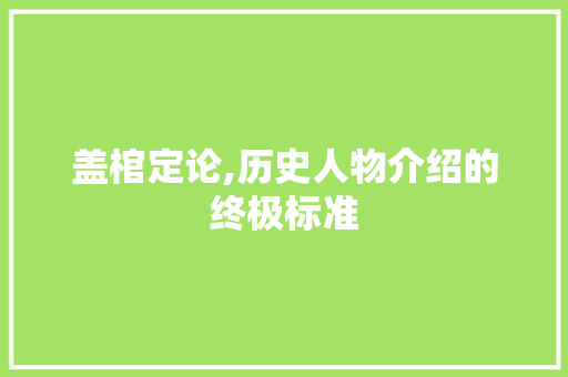 盖棺定论,历史人物介绍的终极标准