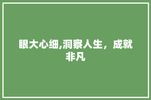 眼大心细,洞察人生，成就非凡