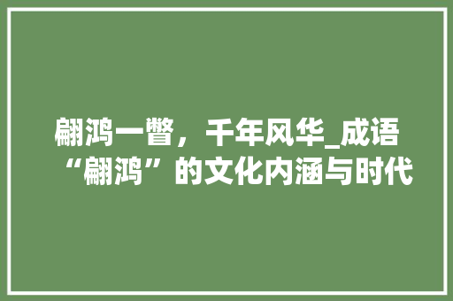 翩鸿一瞥，千年风华_成语“翩鸿”的文化内涵与时代价值