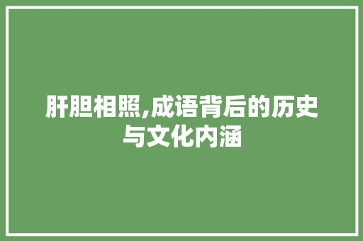 肝胆相照,成语背后的历史与文化内涵