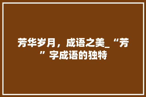 芳华岁月，成语之美_“芳”字成语的独特