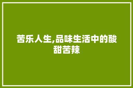 苦乐人生,品味生活中的酸甜苦辣