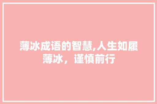 薄冰成语的智慧,人生如履薄冰，谨慎前行