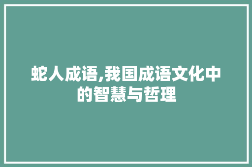 蛇人成语,我国成语文化中的智慧与哲理