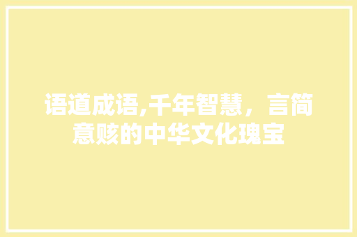 语道成语,千年智慧，言简意赅的中华文化瑰宝