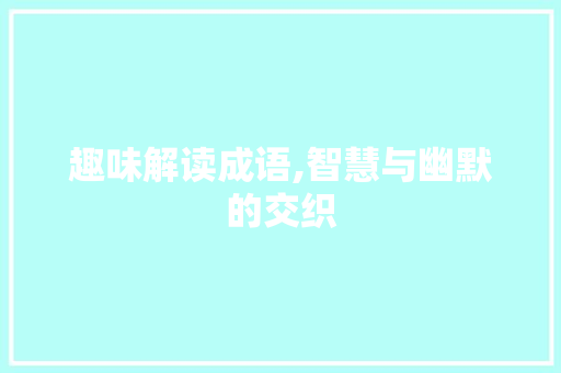 趣味解读成语,智慧与幽默的交织