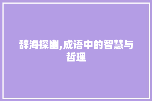 辞海探幽,成语中的智慧与哲理