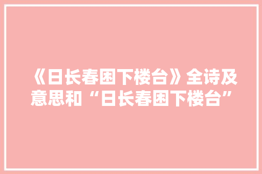 《日长春困下楼台》全诗及意思和“日长春困下楼台”的拼音注释