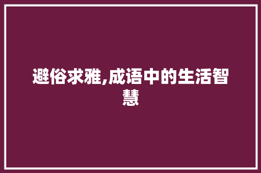 避俗求雅,成语中的生活智慧