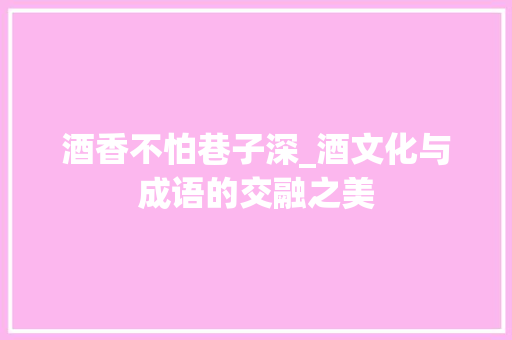 酒香不怕巷子深_酒文化与成语的交融之美
