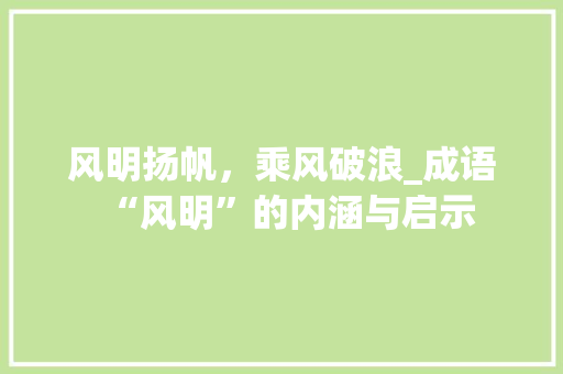 风明扬帆，乘风破浪_成语“风明”的内涵与启示