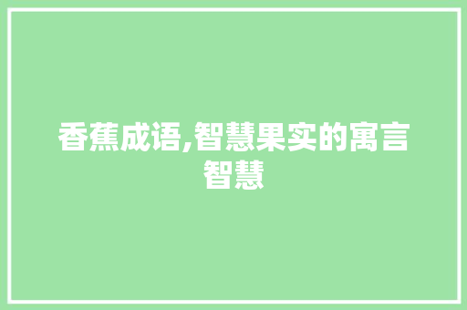 香蕉成语,智慧果实的寓言智慧