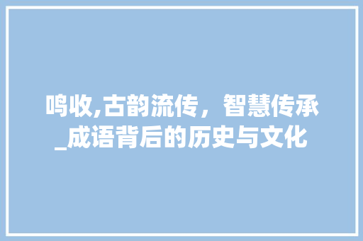 鸣收,古韵流传，智慧传承_成语背后的历史与文化