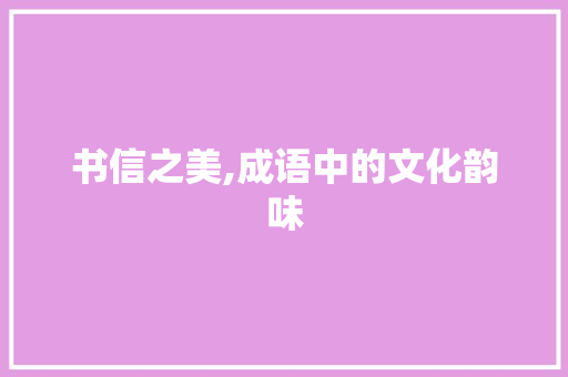 书信之美,成语中的文化韵味