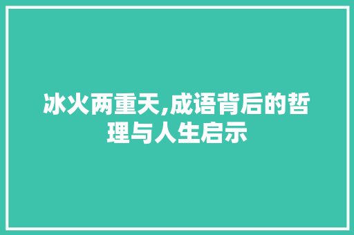 冰火两重天,成语背后的哲理与人生启示