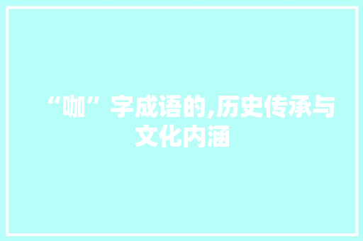 “咖”字成语的,历史传承与文化内涵