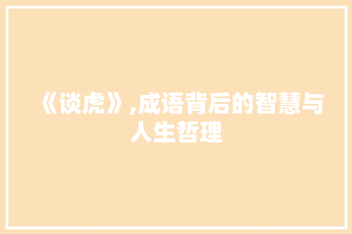 《谈虎》,成语背后的智慧与人生哲理
