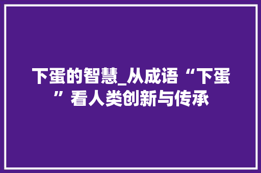 下蛋的智慧_从成语“下蛋”看人类创新与传承