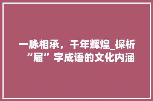 一脉相承，千年辉煌_探析“届”字成语的文化内涵