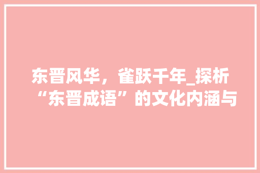 东晋风华，雀跃千年_探析“东晋成语”的文化内涵与传承