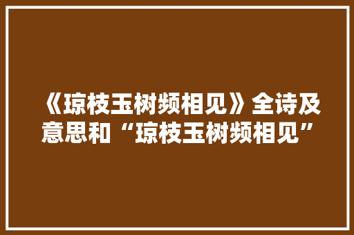 《琼枝玉树频相见》全诗及意思和“琼枝玉树频相见”的拼音注释