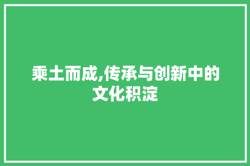 乘土而成,传承与创新中的文化积淀