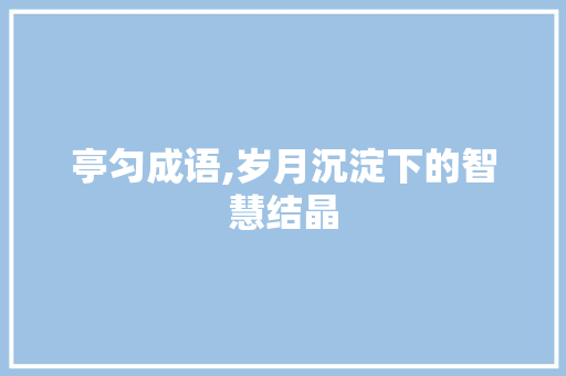 亭匀成语,岁月沉淀下的智慧结晶