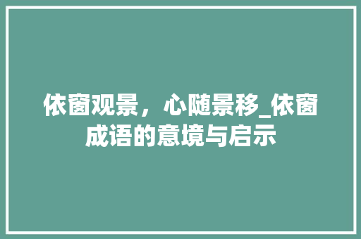 依窗观景，心随景移_依窗成语的意境与启示