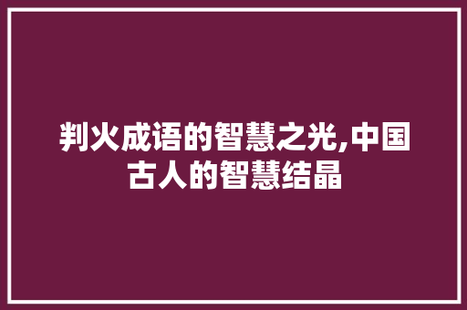 判火成语的智慧之光,中国古人的智慧结晶