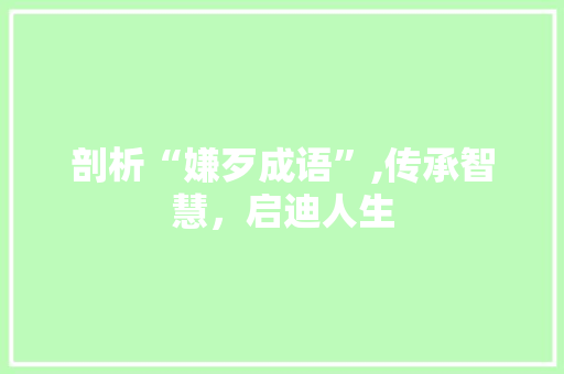 剖析“嫌歹成语”,传承智慧，启迪人生
