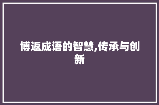 博返成语的智慧,传承与创新