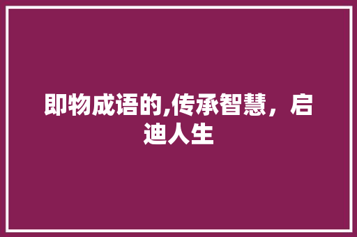 即物成语的,传承智慧，启迪人生