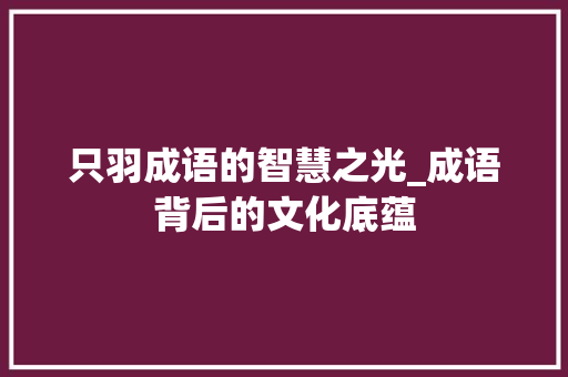 只羽成语的智慧之光_成语背后的文化底蕴